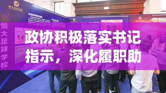 政协积极落实书记指示，深化履职助力地方腾飞发展