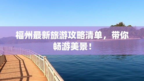 福州最新旅游攻略清单，带你畅游美景！