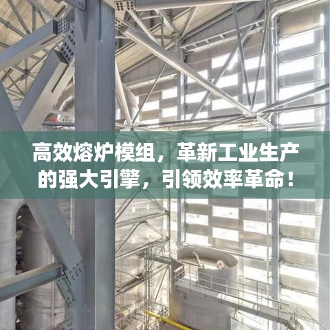 高效熔炉模组，革新工业生产的强大引擎，引领效率革命！