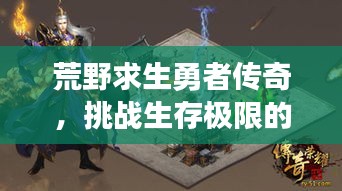 荒野求生勇者传奇，挑战生存极限的传奇之旅