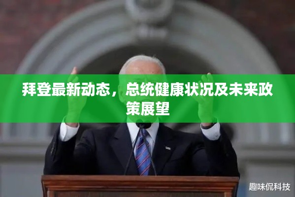 拜登最新动态，总统健康状况及未来政策展望