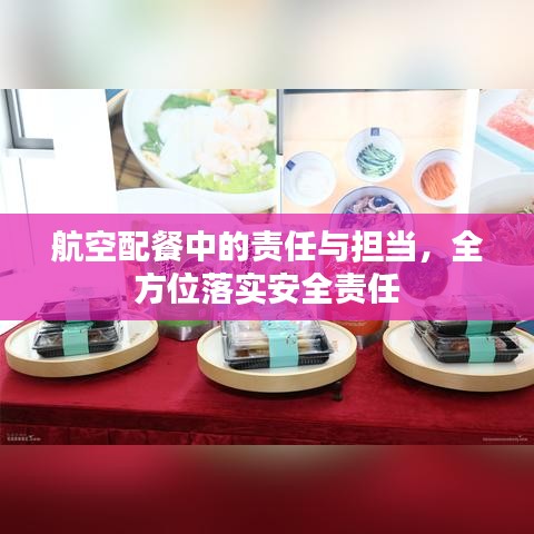 航空配餐中的责任与担当，全方位落实安全责任