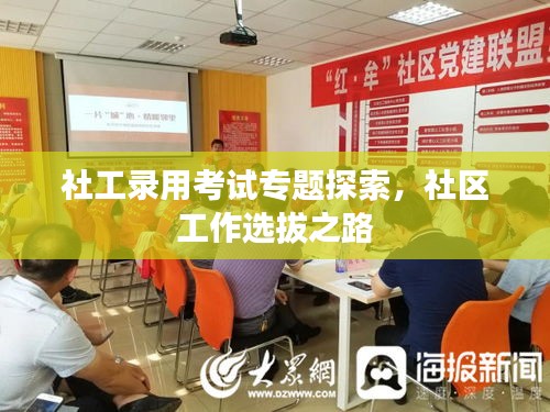 社工录用考试专题探索，社区工作选拔之路