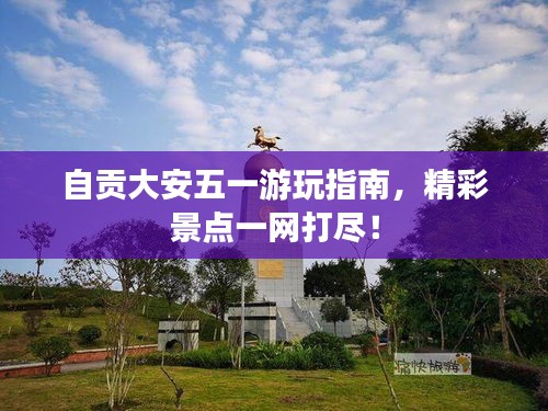 自贡大安五一游玩指南，精彩景点一网打尽！