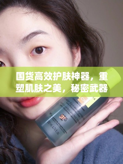 国货高效护肤神器，重塑肌肤之美，秘密武器大揭秘！