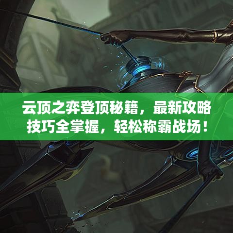 云顶之弈登顶秘籍，最新攻略技巧全掌握，轻松称霸战场！