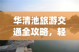 华清池旅游交通全攻略，轻松畅游不留遗憾！
