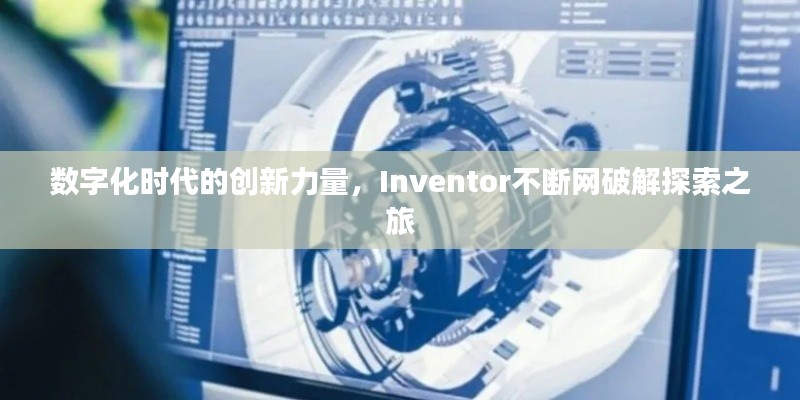 数字化时代的创新力量，Inventor不断网破解探索之旅