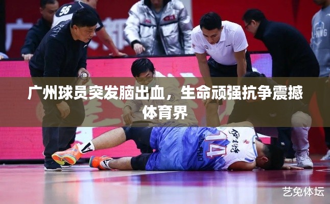 广州球员突发脑出血，生命顽强抗争震撼体育界