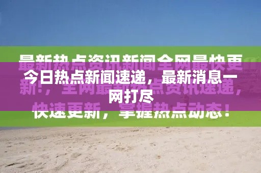 今日热点新闻速递，最新消息一网打尽