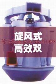 旋风式高效双转子选粉机，革新矿业处理技术的先锋装备！