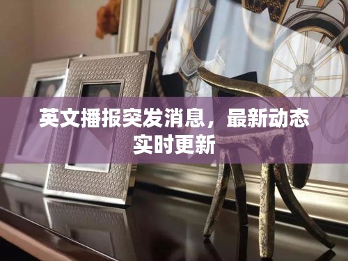 英文播报突发消息，最新动态实时更新