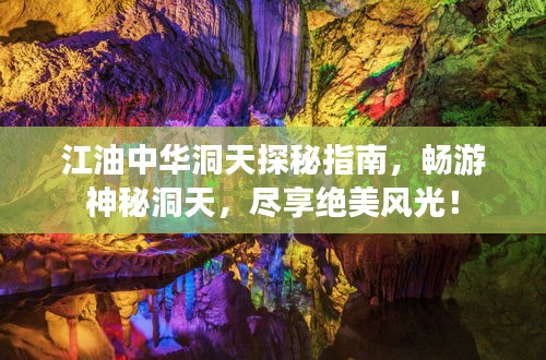 江油中华洞天探秘指南，畅游神秘洞天，尽享绝美风光！