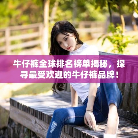 牛仔裤全球排名榜单揭秘，探寻最受欢迎的牛仔裤品牌！