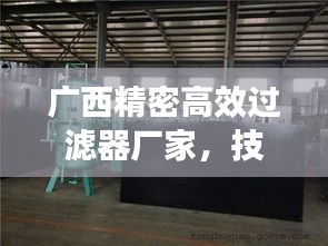 广西精密高效过滤器厂家，技术领先，品质卓越值得信赖