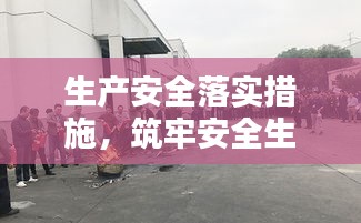 生产安全落实措施，筑牢安全生产坚实防线