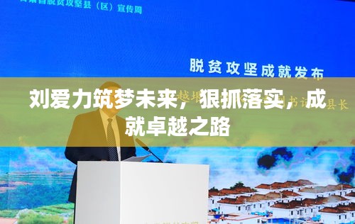 刘爱力筑梦未来，狠抓落实，成就卓越之路