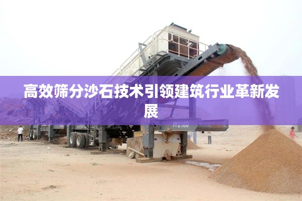 高效筛分沙石技术引领建筑行业革新发展