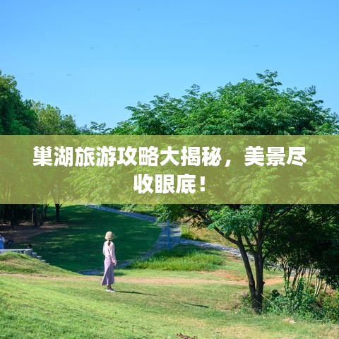 巢湖旅游攻略大揭秘，美景尽收眼底！