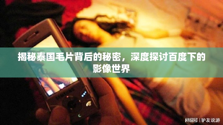 揭秘泰国毛片背后的秘密，深度探讨百度下的影像世界