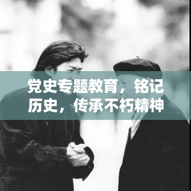 党史专题教育，铭记历史，传承不朽精神