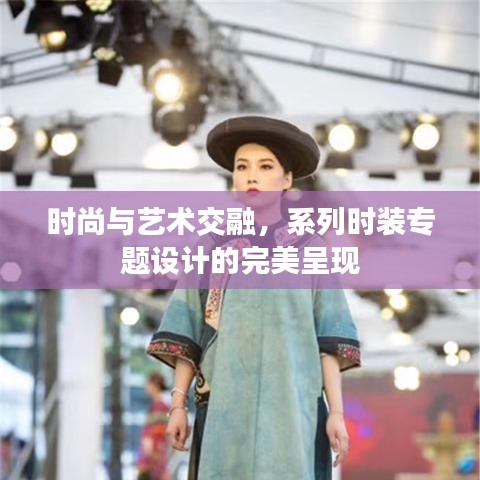 时尚与艺术交融，系列时装专题设计的完美呈现