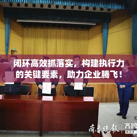 闭环高效抓落实，构建执行力的关键要素，助力企业腾飞！