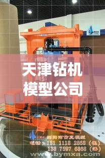 天津钻机模型公司排名揭晓，行业影响力大比拼！