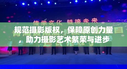 规范摄影版权，保障原创力量，助力摄影艺术繁荣与进步