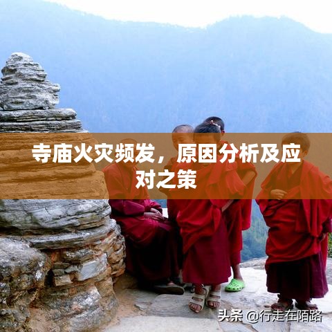 寺庙火灾频发，原因分析及应对之策