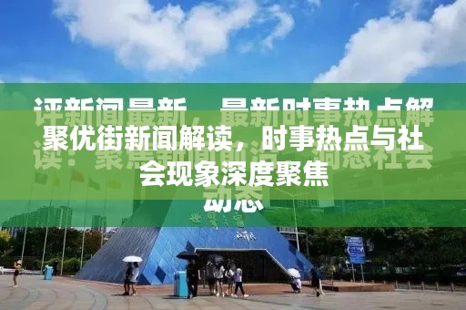 聚优街新闻解读，时事热点与社会现象深度聚焦