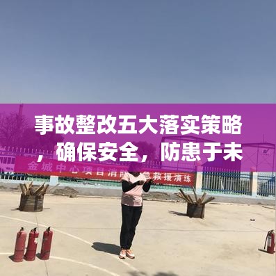 事故整改五大落实策略，确保安全，防患于未然