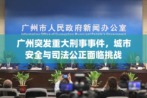 广州突发重大刑事事件，城市安全与司法公正面临挑战