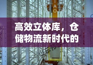 高效立体库，仓储物流新时代的先锋力量引领者