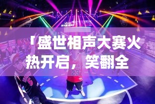 「盛世相声大赛火热开启，笑翻全场，挑战你的幽默极限！」