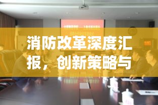 消防改革深度汇报，创新策略与实践成果展示