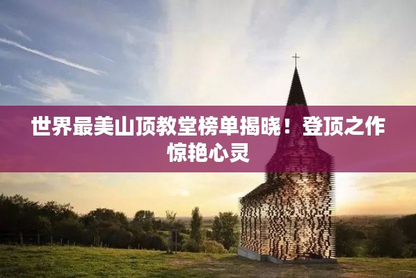 世界最美山顶教堂榜单揭晓！登顶之作惊艳心灵