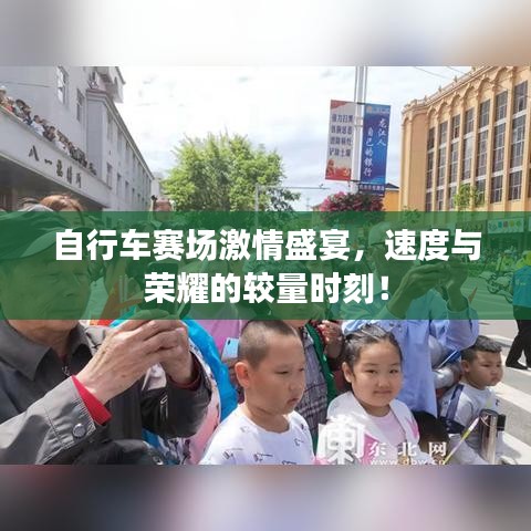 自行车赛场激情盛宴，速度与荣耀的较量时刻！