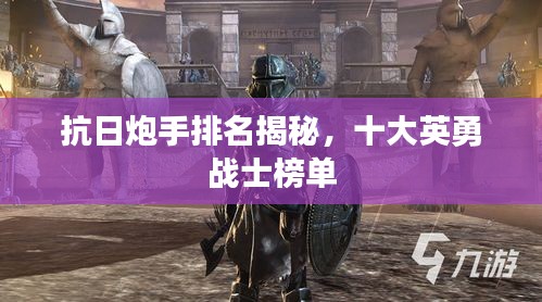 抗日炮手排名揭秘，十大英勇战士榜单