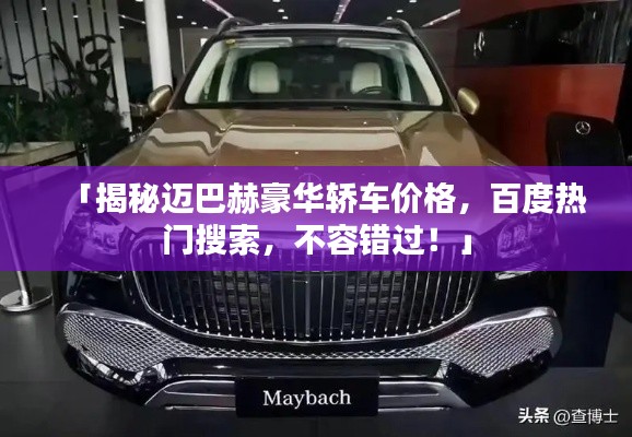 「揭秘迈巴赫豪华轿车价格，百度热门搜索，不容错过！」