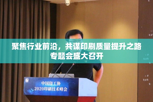 聚焦行业前沿，共谋印刷质量提升之路专题会盛大召开