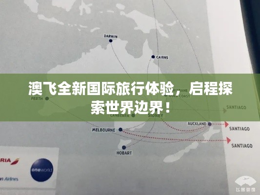 澳飞全新国际旅行体验，启程探索世界边界！