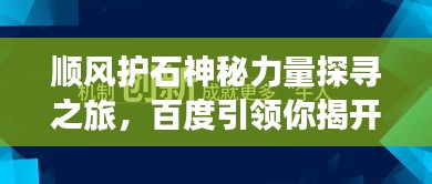 顺风护石神秘力量探寻之旅，百度引领你揭开未知之谜！