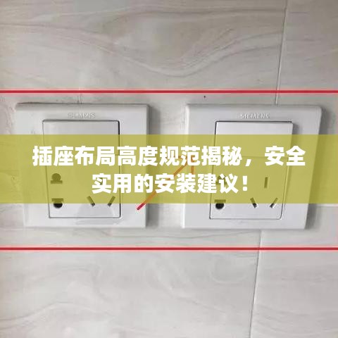 插座布局高度规范揭秘，安全实用的安装建议！