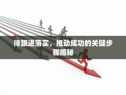 待跟进落实，推动成功的关键步骤揭秘