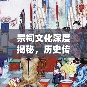 宗祠文化深度揭秘，历史传承与独特价值的探索专题脚本