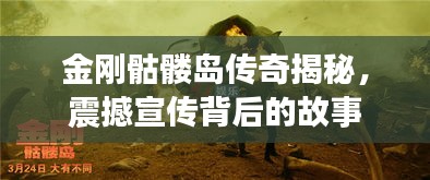 金刚骷髅岛传奇揭秘，震撼宣传背后的故事