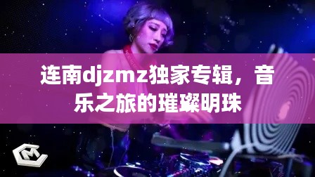 连南djzmz独家专辑，音乐之旅的璀璨明珠