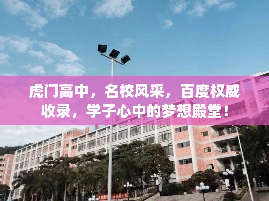 虎门高中，名校风采，百度权威收录，学子心中的梦想殿堂！