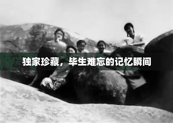 独家珍藏，毕生难忘的记忆瞬间